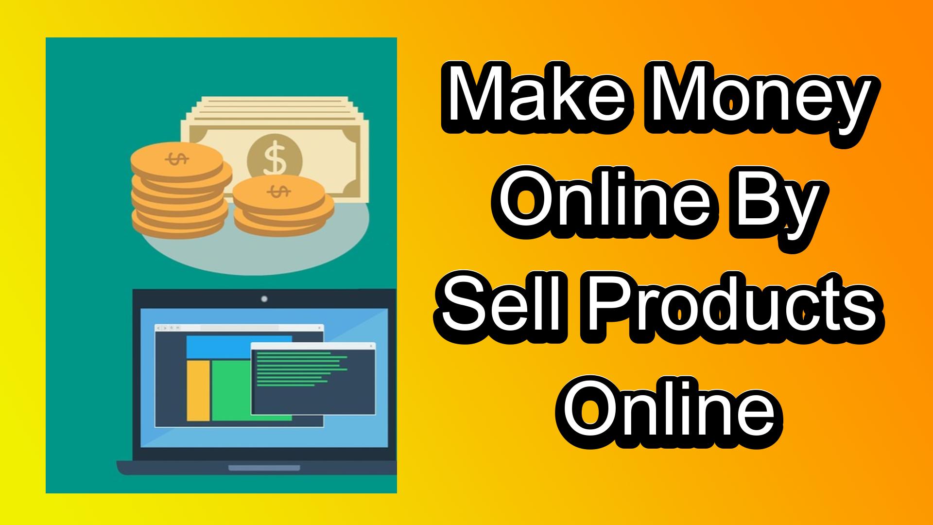 Make Money Online By Sell Products Online